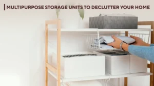 Multipurpose Storage Units to Declutter Your Home